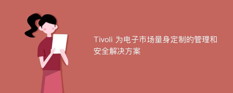 Tivoli 为电子市场量身定制的管理和安全解决方案