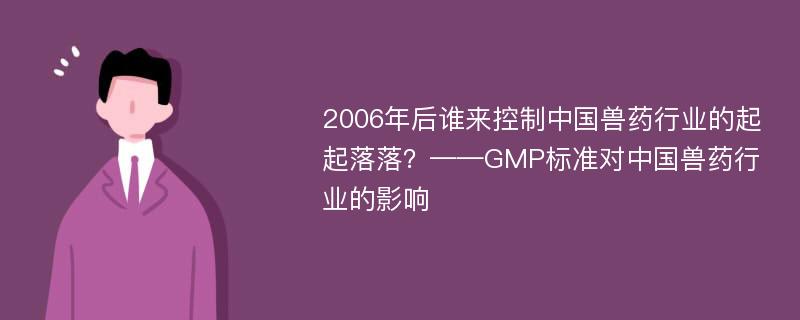 2006年后谁来控制中国兽药行业的起起落落？——GMP标准对中国兽药行业的影响