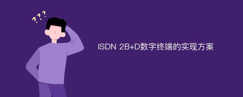 ISDN 2B+D数字终端的实现方案