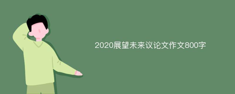 2020展望未来议论文作文800字