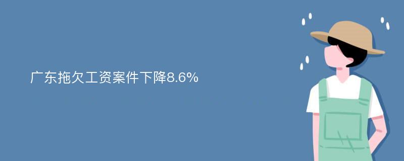 广东拖欠工资案件下降8.6%