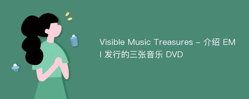 Visible Music Treasures - 介绍 EMI 发行的三张音乐 DVD