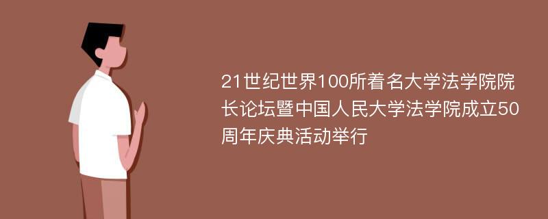 21世纪世界100所着名大学法学院院长论坛暨中国人民大学法学院成立50周年庆典活动举行