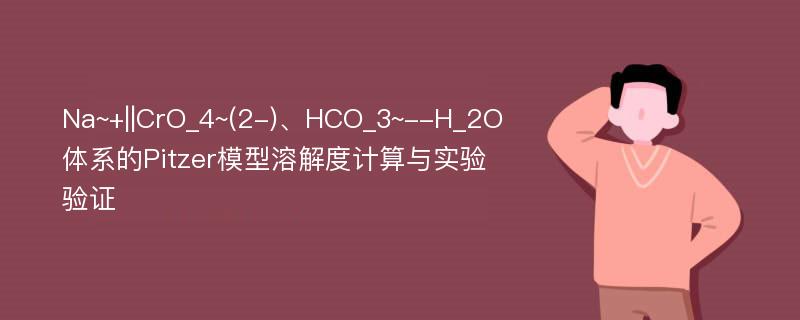 Na~+||CrO_4~(2-)、HCO_3~--H_2O体系的Pitzer模型溶解度计算与实验验证