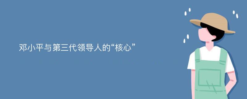 邓小平与第三代领导人的“核心”