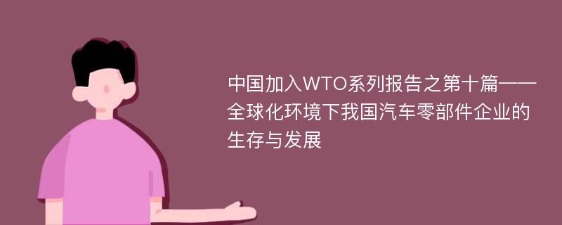 中国加入WTO系列报告之第十篇——全球化环境下我国汽车零部件企业的生存与发展