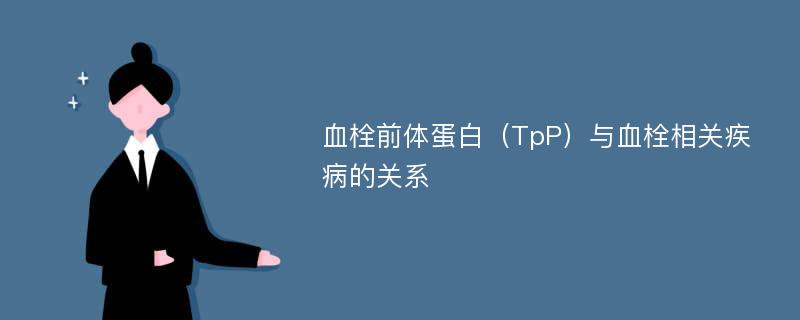 血栓前体蛋白（TpP）与血栓相关疾病的关系