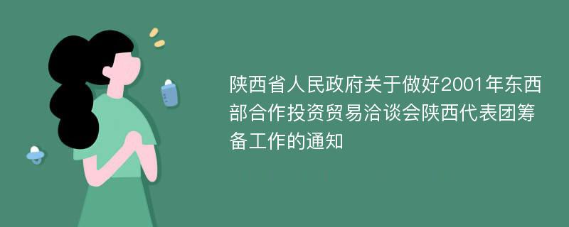 陕西省人民政府关于做好2001年东西部合作投资贸易洽谈会陕西代表团筹备工作的通知