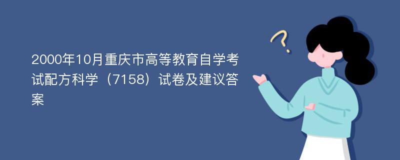 2000年10月重庆市高等教育自学考试配方科学（7158）试卷及建议答案