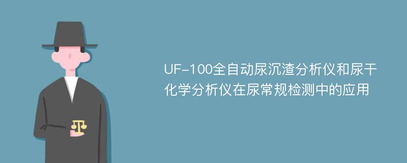 UF-100全自动尿沉渣分析仪和尿干化学分析仪在尿常规检测中的应用