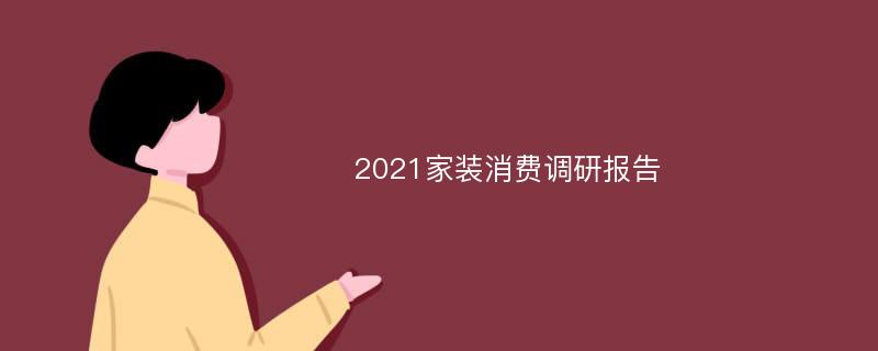 2021家装消费调研报告
