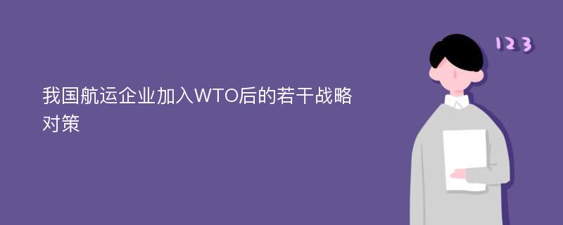 我国航运企业加入WTO后的若干战略对策