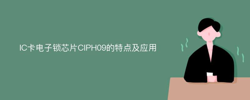 IC卡电子锁芯片CIPH09的特点及应用