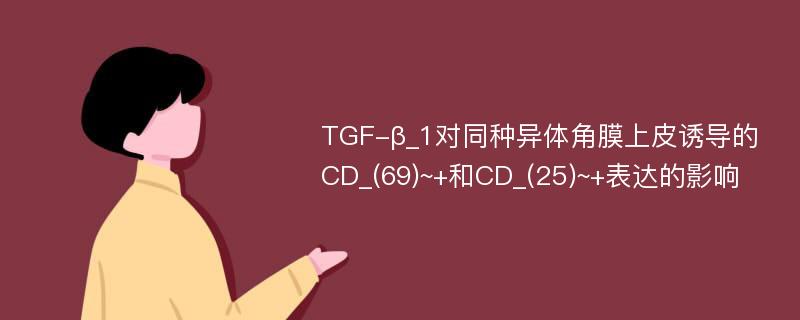 TGF-β_1对同种异体角膜上皮诱导的CD_(69)~+和CD_(25)~+表达的影响