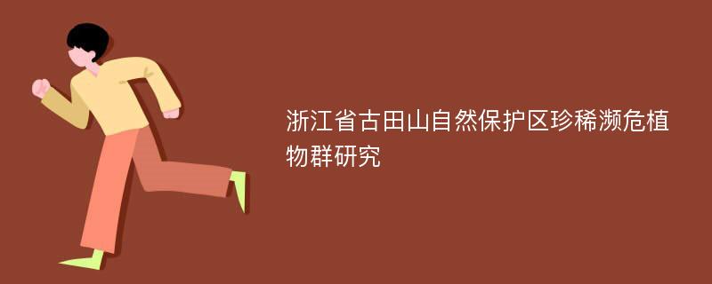 浙江省古田山自然保护区珍稀濒危植物群研究