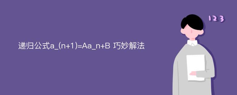 递归公式a_(n+1)=Aa_n+B 巧妙解法