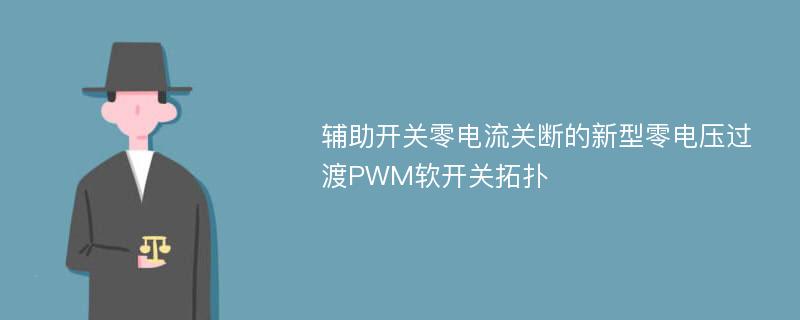 辅助开关零电流关断的新型零电压过渡PWM软开关拓扑